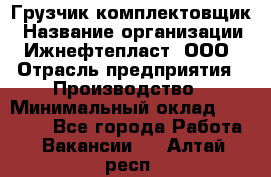 Грузчик-комплектовщик › Название организации ­ Ижнефтепласт, ООО › Отрасль предприятия ­ Производство › Минимальный оклад ­ 20 000 - Все города Работа » Вакансии   . Алтай респ.